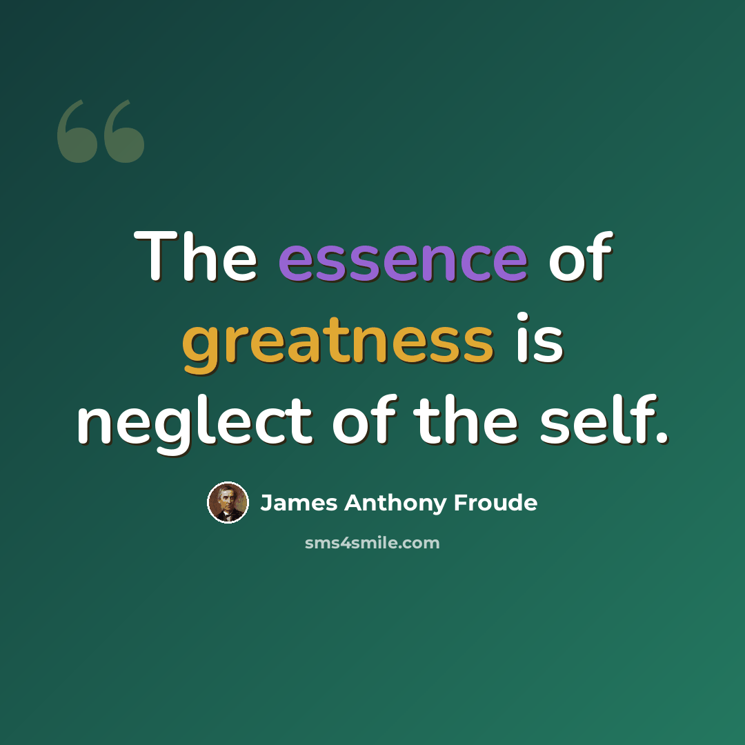 “The essence of greatness is neglect of the self.” quote by James Anthony Froude