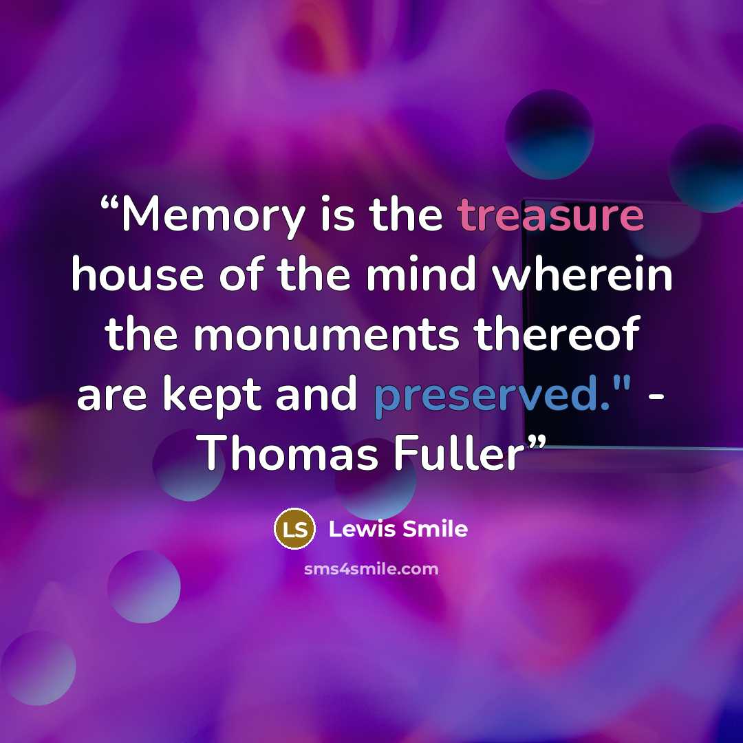 “Memory is the treasure house of the mind wherein the monuments thereof are kept and preserved." - Thomas Fuller” quote by Lewis Smile