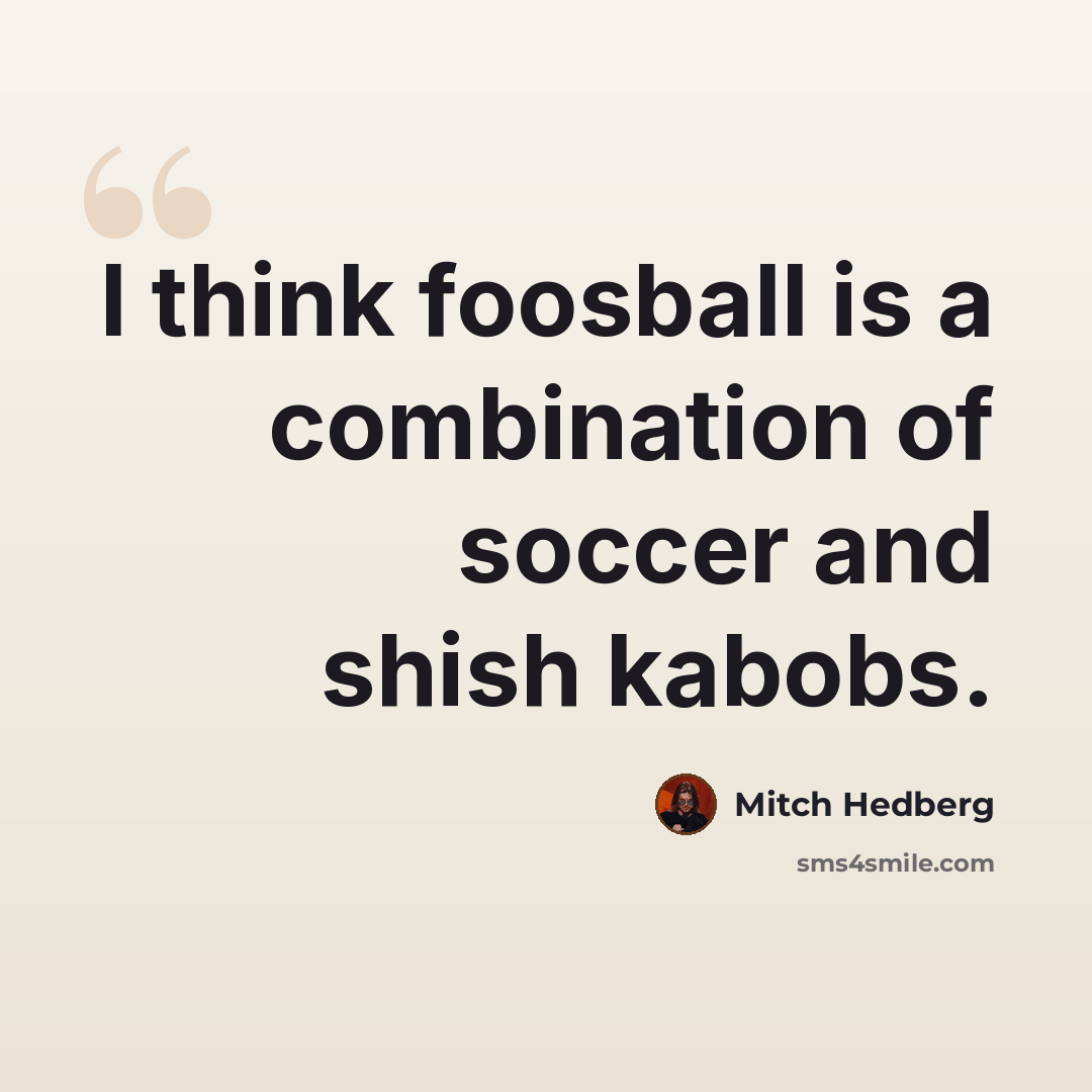 “I think foosball is a combination of soccer and shish kabobs.” quote by Mitch Hedberg