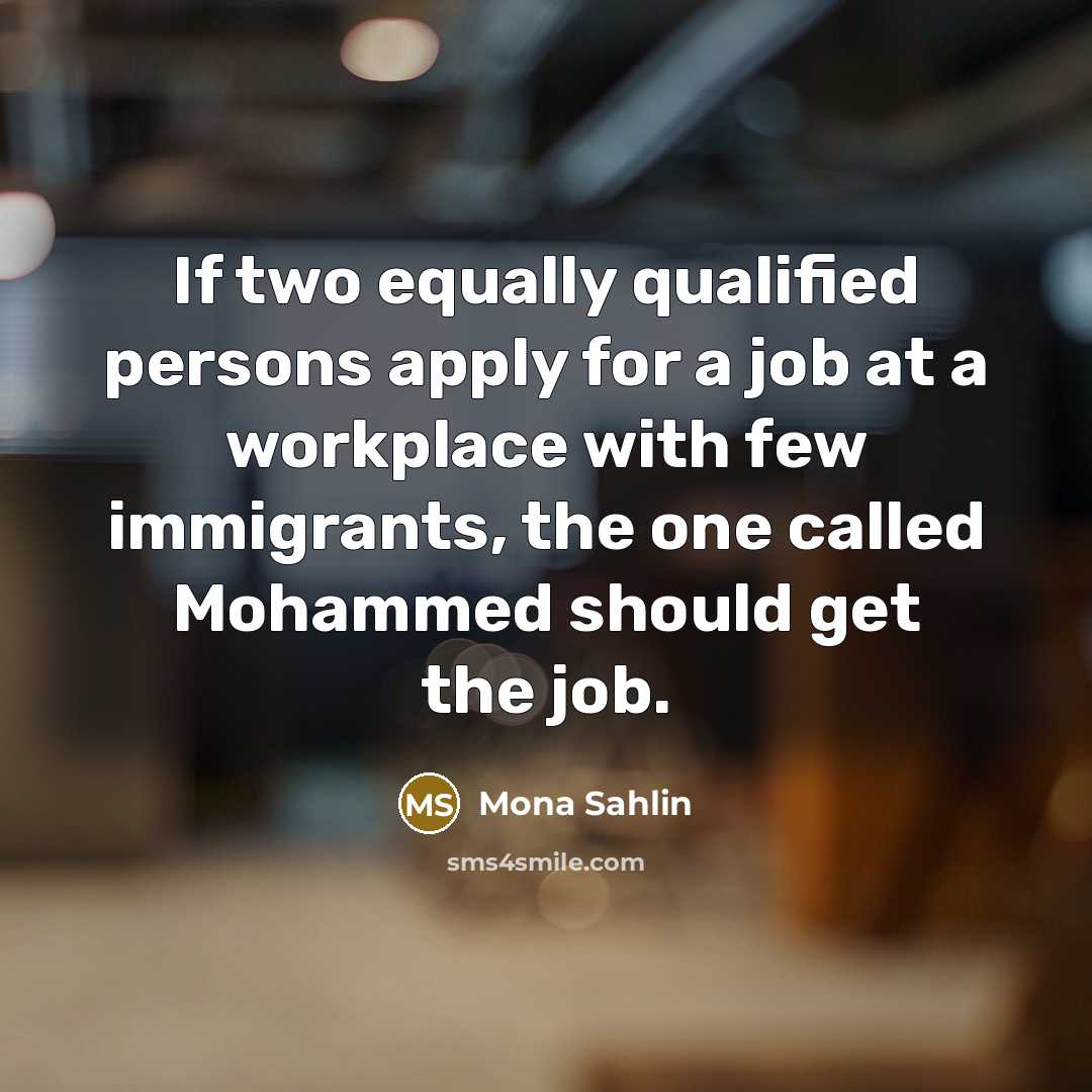 “If two equally qualified persons apply for a job at a workplace with few immigrants, the one called Mohammed should get the job.” quote by Mona Sahlin