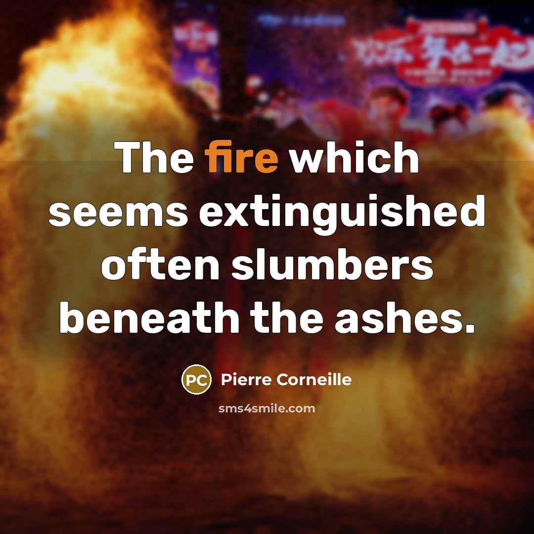 “The fire which seems extinguished often slumbers beneath the ashes.” quote by Pierre Corneille