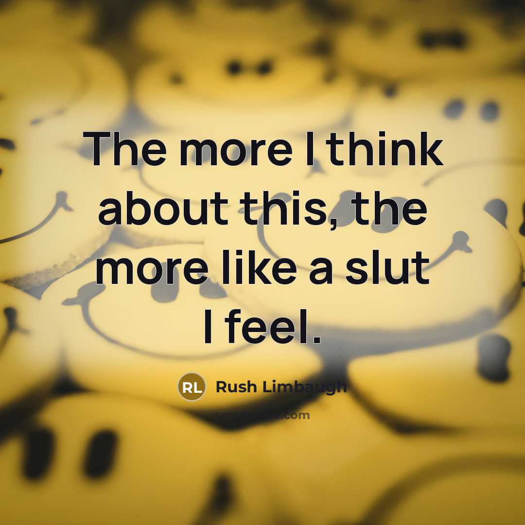 “The more I think about this, the more like a slut I feel.” quote by Rush Limbaugh