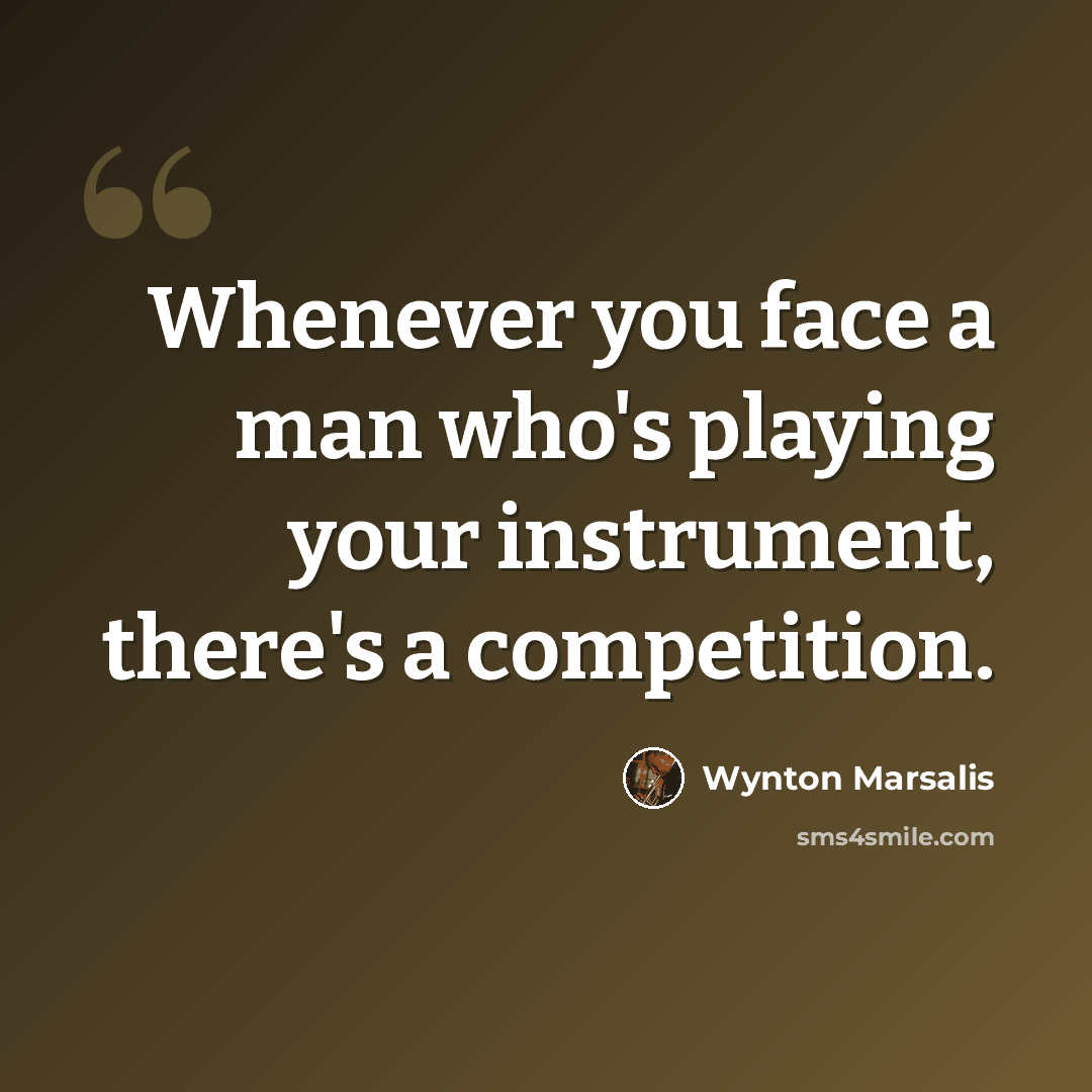 “Whenever you face a man who's playing your instrument, there's a competition.” quote by Wynton Marsalis