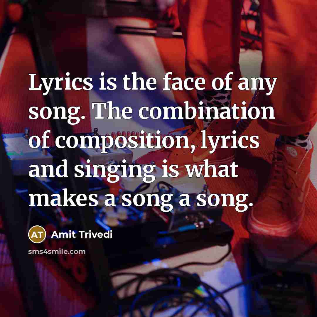 “Lyrics is the face of any song. The combination of composition, lyrics and singing is what makes a song a song.” quote by Amit Trivedi