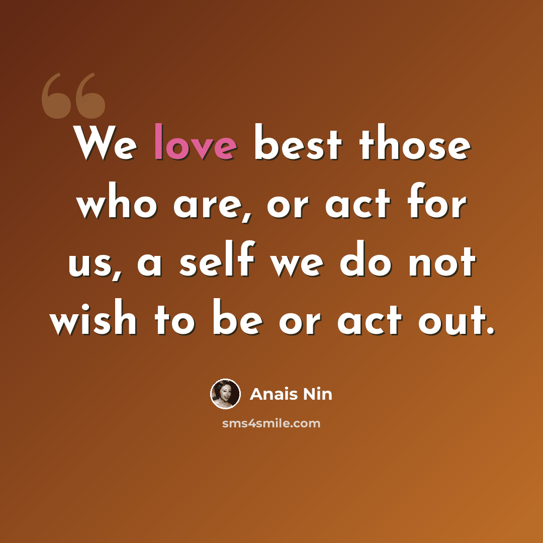 “We love best those who are, or act for us, a self we do not wish to be or act out.” quote by Anais Nin