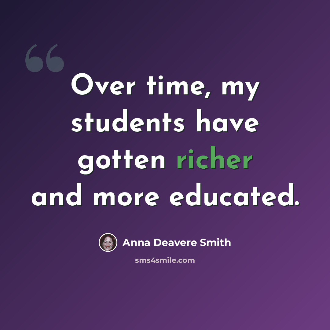“Over time, my students have gotten richer and more educated.” quote by Anna Deavere Smith