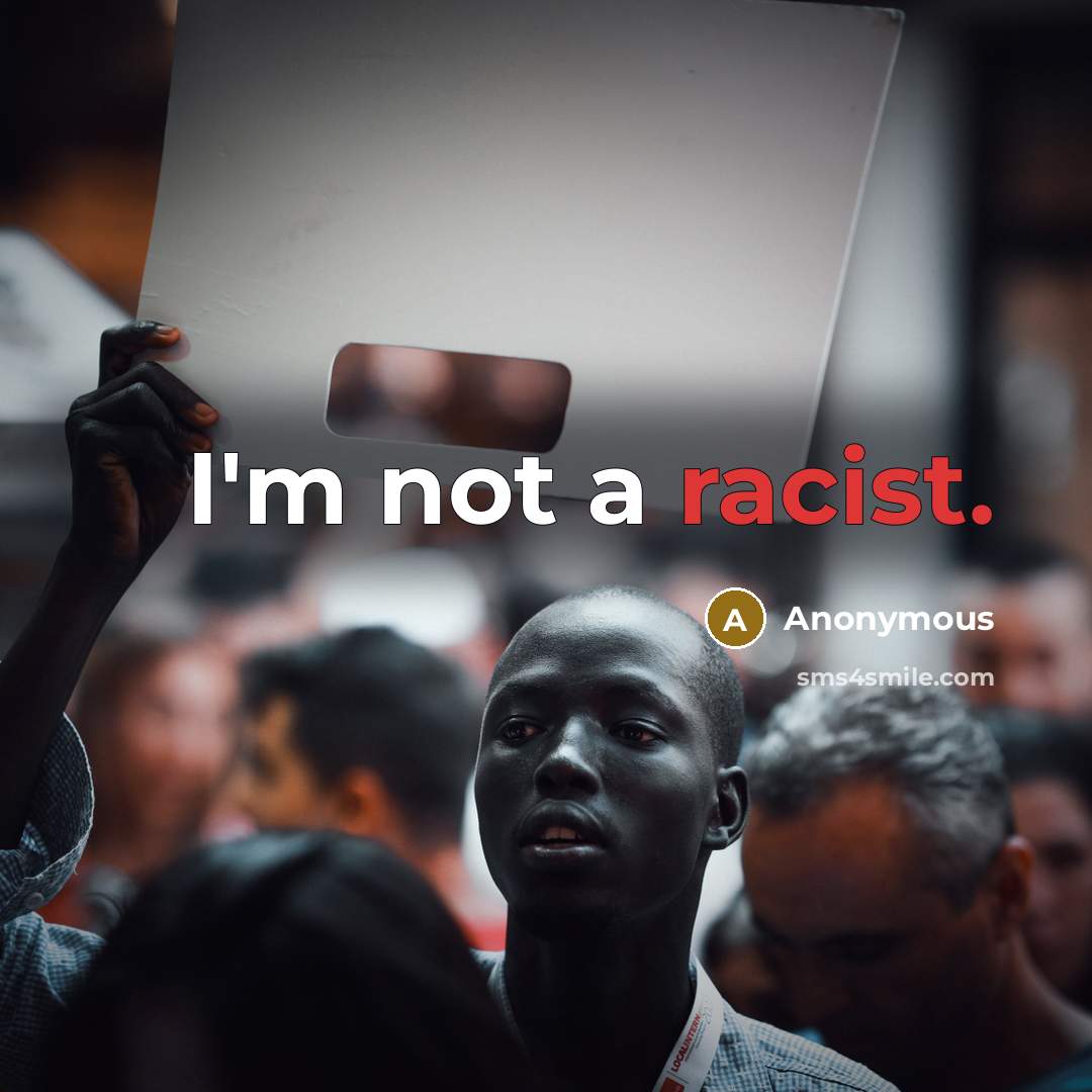 “I'm not a racist.” quote by Anonymous