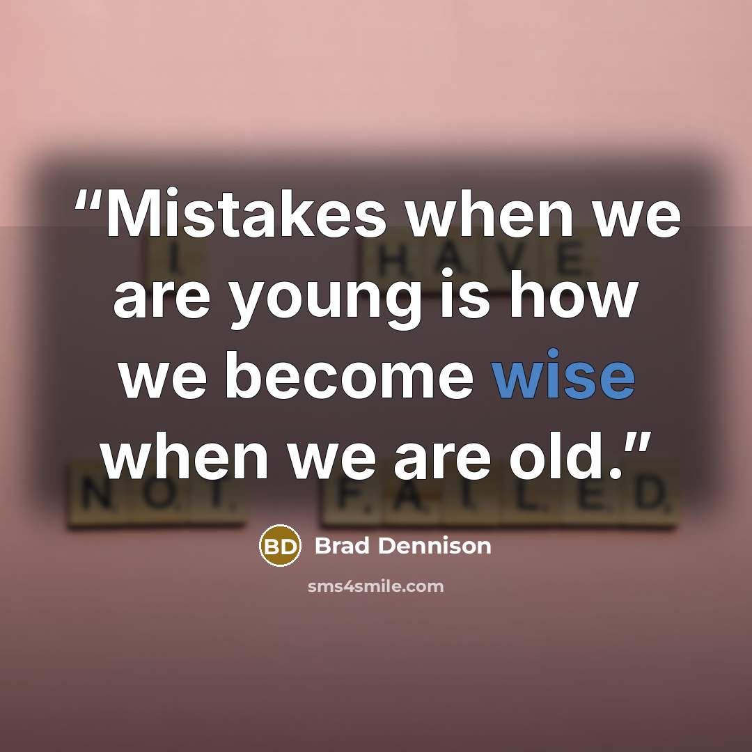 “Mistakes when we are young is how we become wise when we are old.” quote by Brad Dennison