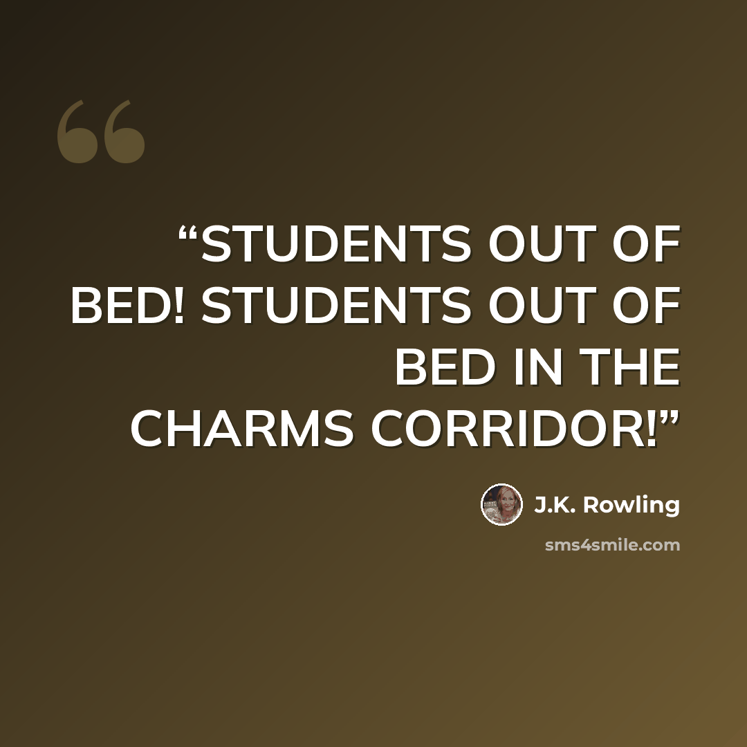 “STUDENTS OUT OF BED! STUDENTS OUT OF BED IN THE CHARMS CORRIDOR!” quote by J.K. Rowling