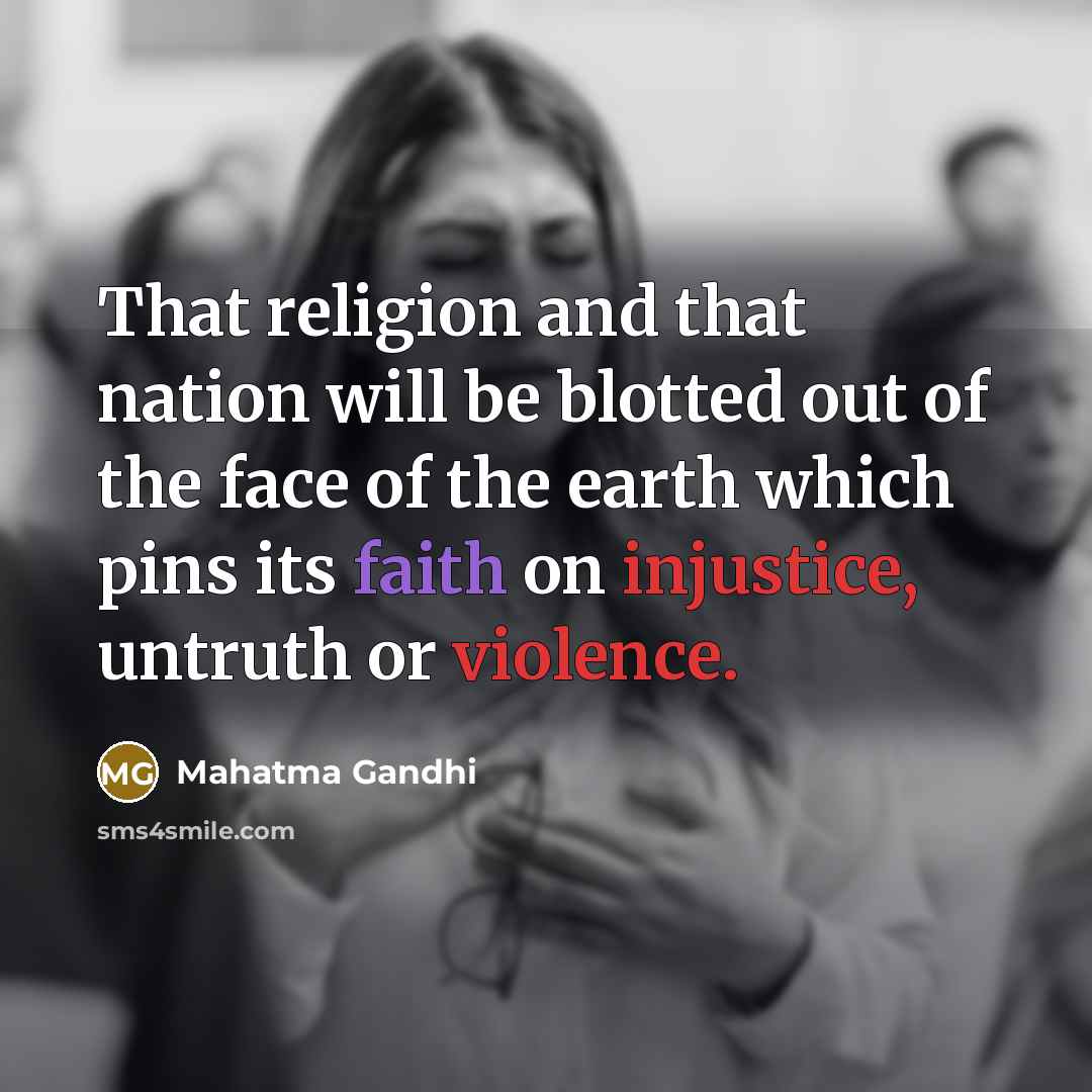 “That religion and that nation will be blotted out of the face of the earth which pins its faith on injustice, untruth or violence.” quote by Mahatma Gandhi