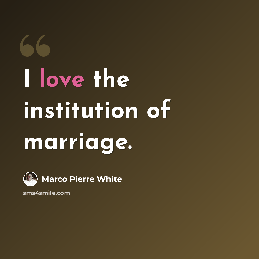 “I love the institution of marriage.” quote by Marco Pierre White