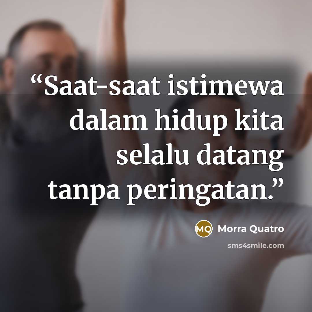 “Saat-saat istimewa dalam hidup kita selalu datang tanpa peringatan.” quote by Morra Quatro