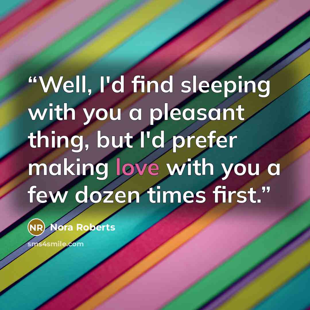 “Well, I'd find sleeping with you a pleasant thing, but I'd prefer making love with you a few dozen times first.” quote by Nora Roberts