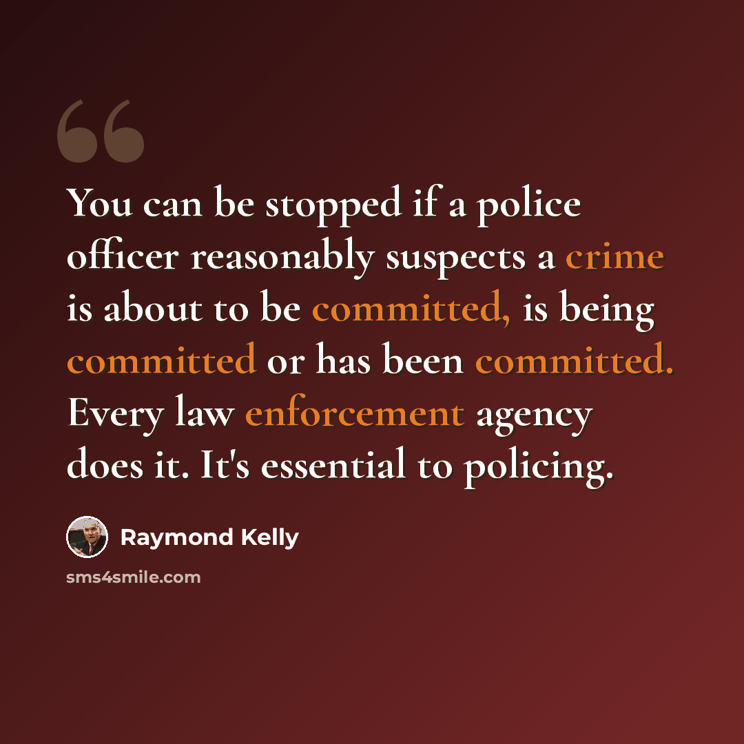 “You can be stopped if a police officer reasonably suspects a crime is about to be committed, is being committed or has been committed. Every law enforcement agency does it. It's essential to policing.” quote by Raymond Kelly