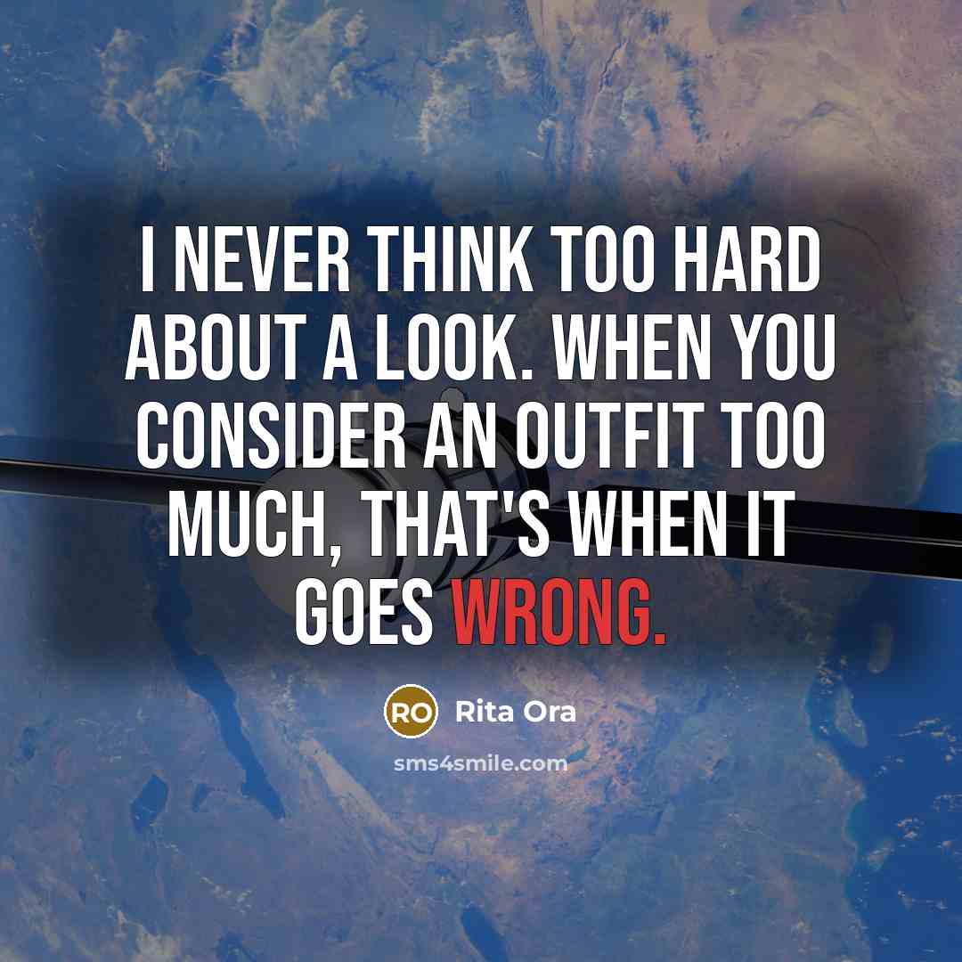 “I never think too hard about a look. When you consider an outfit too much, that's when it goes wrong.” quote by Rita Ora