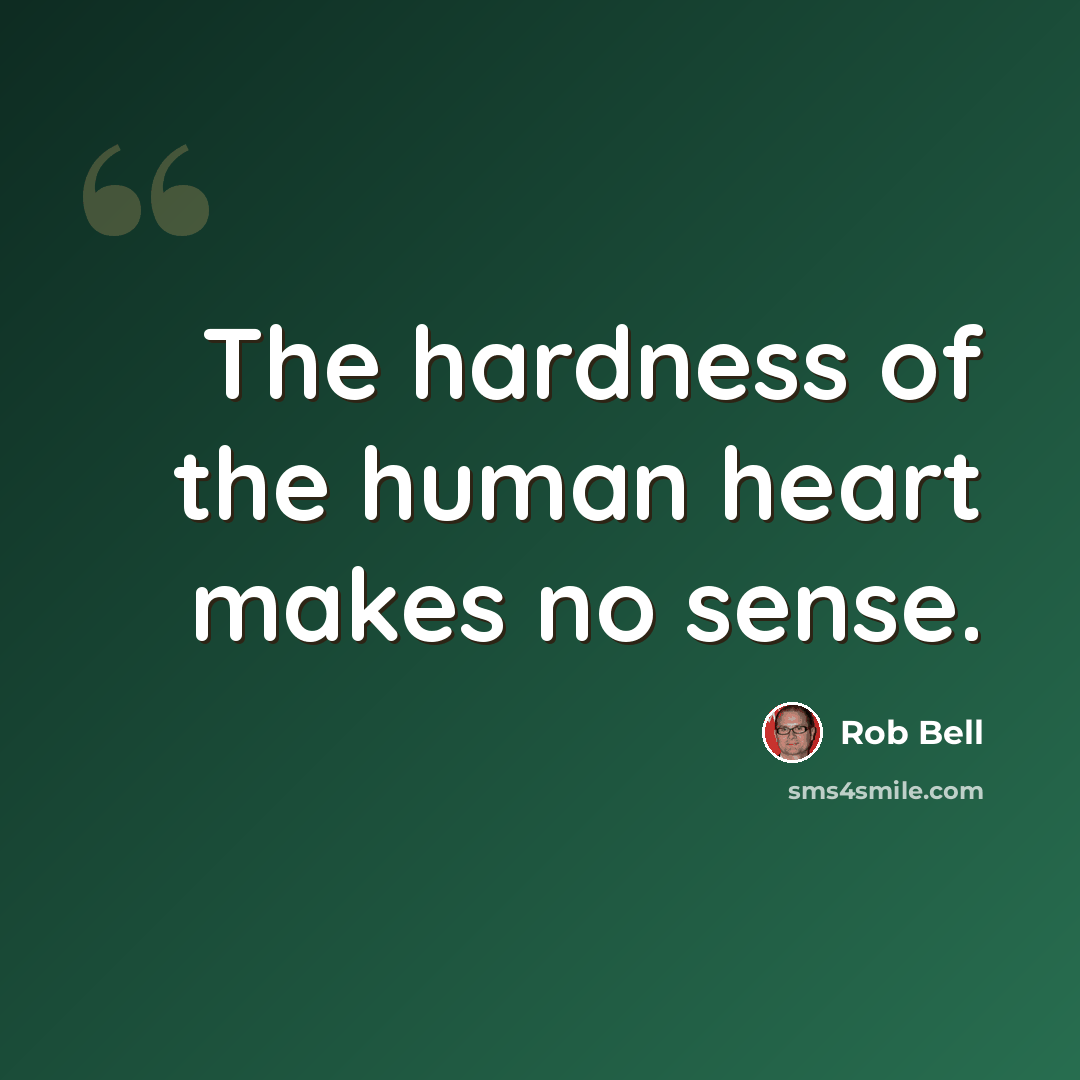 “The hardness of the human heart makes no sense.” quote by Rob Bell