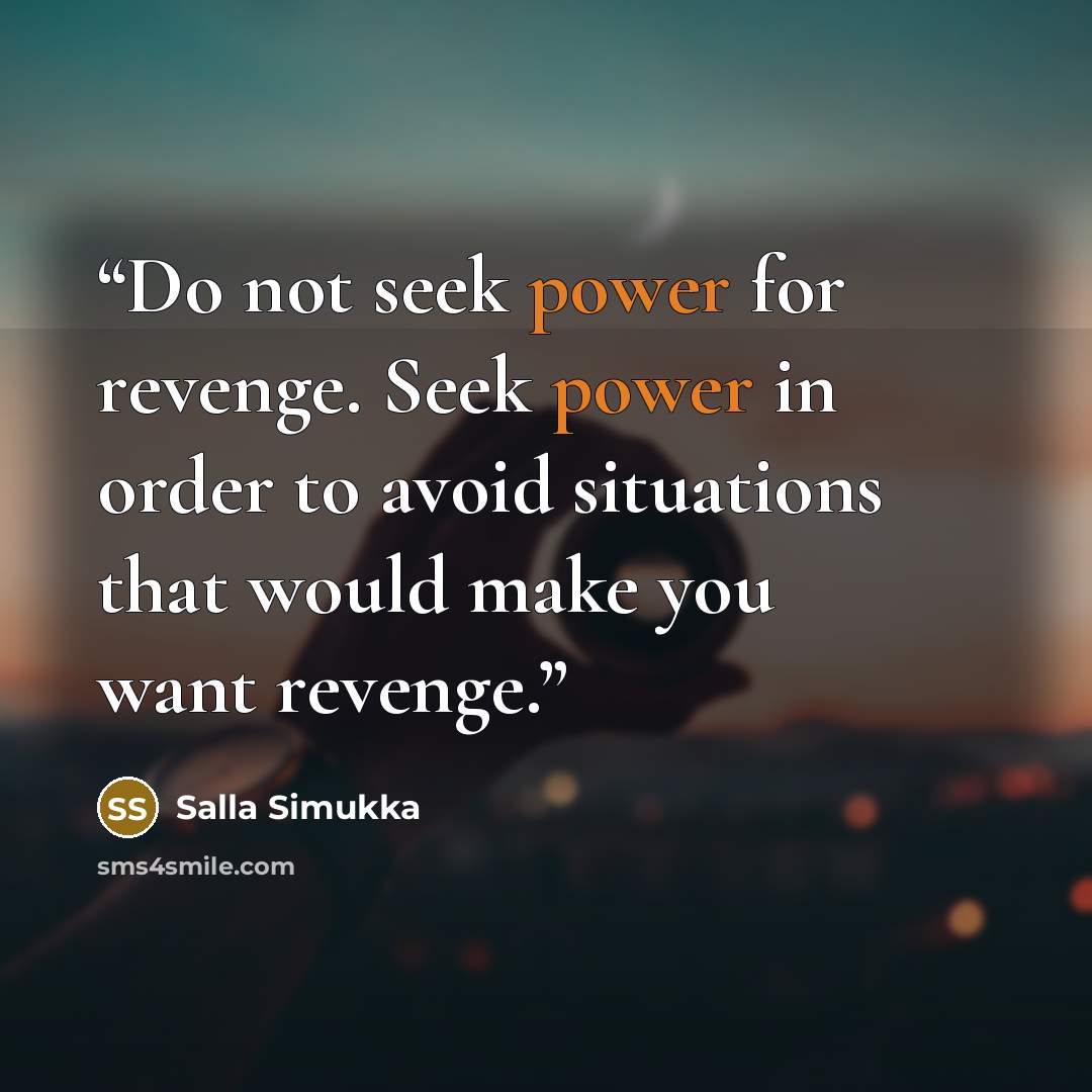 “Do not seek power for revenge. Seek power in order to avoid situations that would make you want revenge.” quote by Salla Simukka