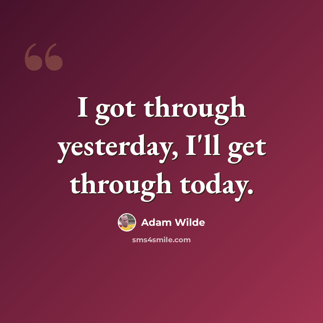 “I got through yesterday, I'll get through today.” quote by Adam Wilde