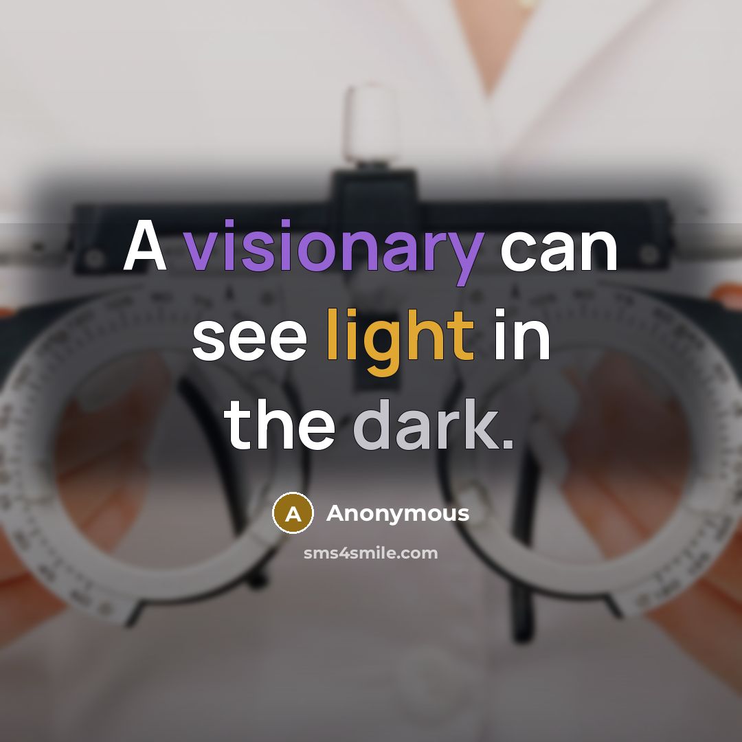 “A visionary can see light in the dark.” quote by Anonymous