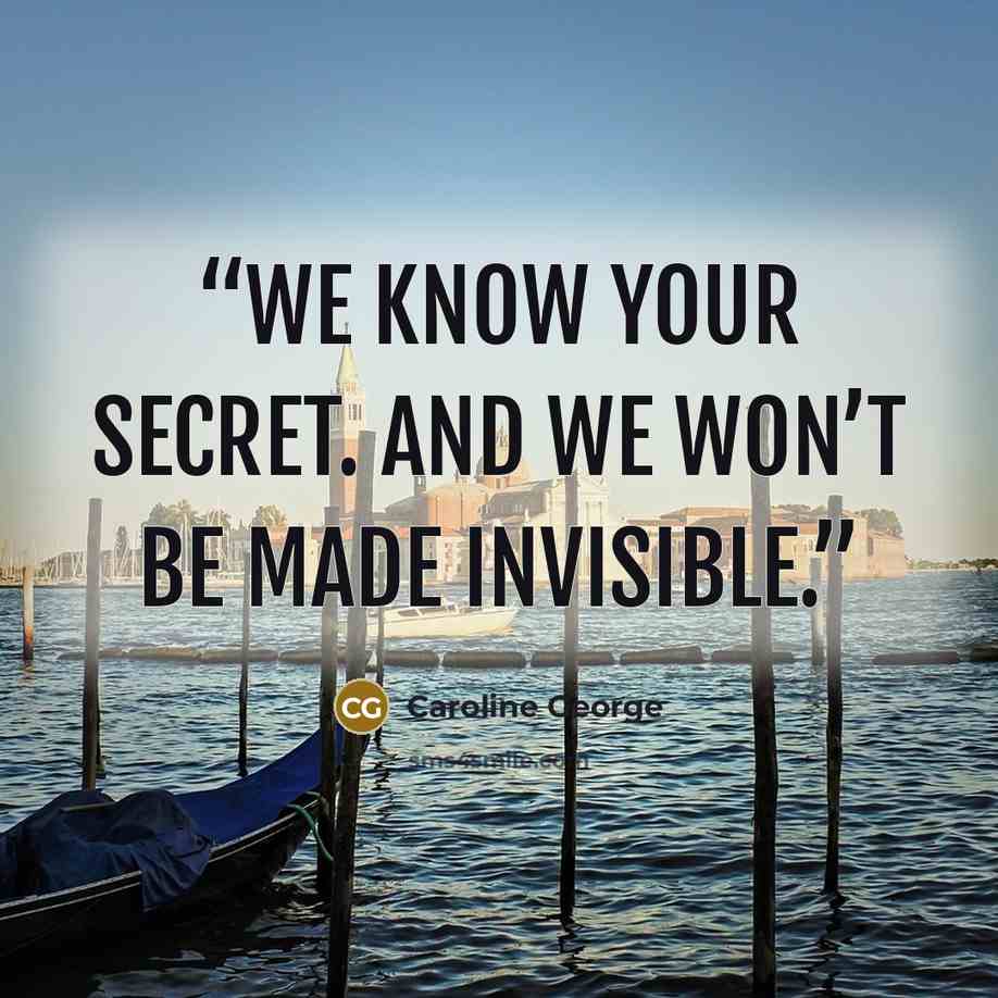 “We know your secret. And we won’t be made invisible.” quote by Caroline George
