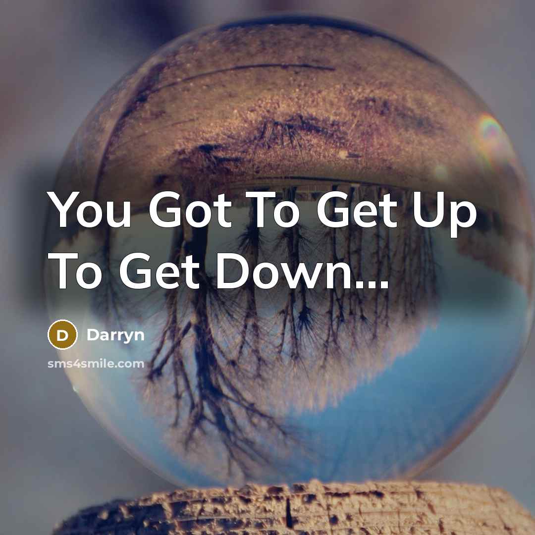 “You Got To Get Up To Get Down…” quote by Darryn