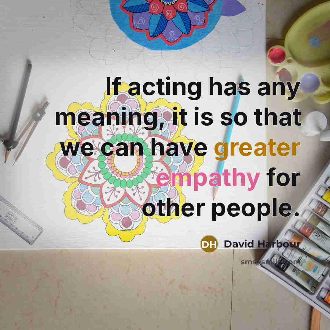 “If acting has any meaning, it is so that we can have greater empathy for other people.” quote by David Harbour