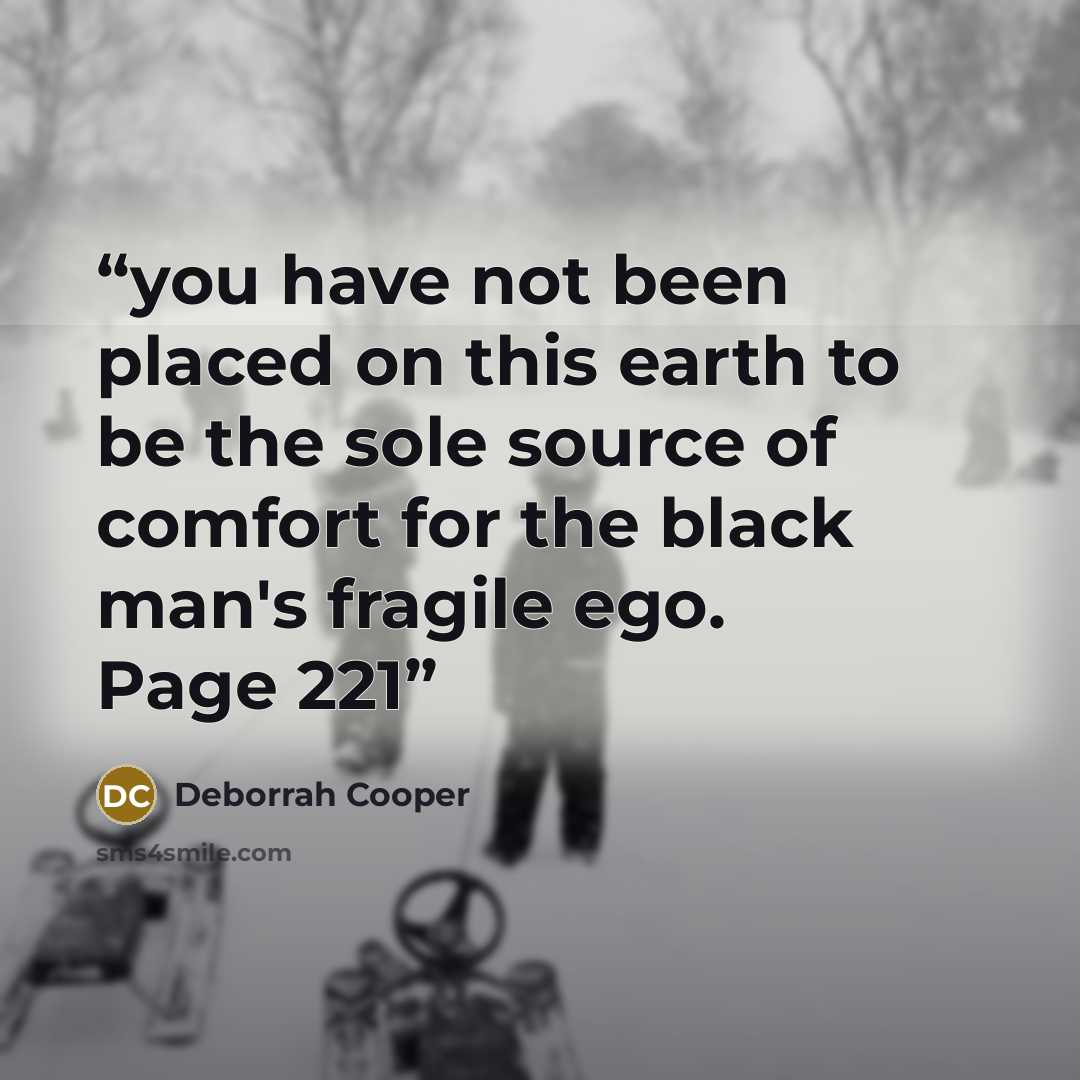 “you have not been placed on this earth to be the sole source of comfort for the black man's fragile ego. Page 221” quote by Deborrah Cooper