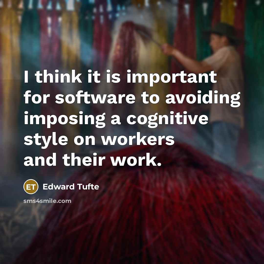 “I think it is important for software to avoiding imposing a cognitive style on workers and their work.” quote by Edward Tufte