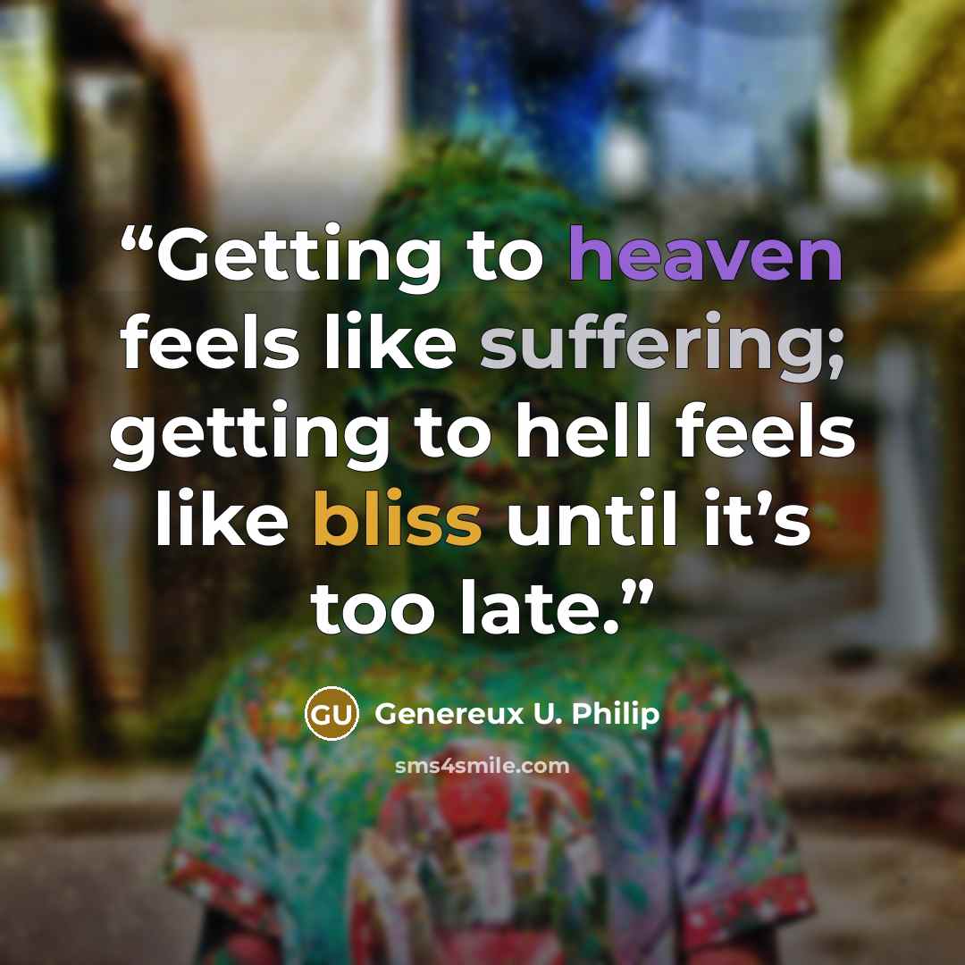 “Getting to heaven feels like suffering; getting to hell feels like bliss until it’s too late.” quote by Genereux U. Philip
