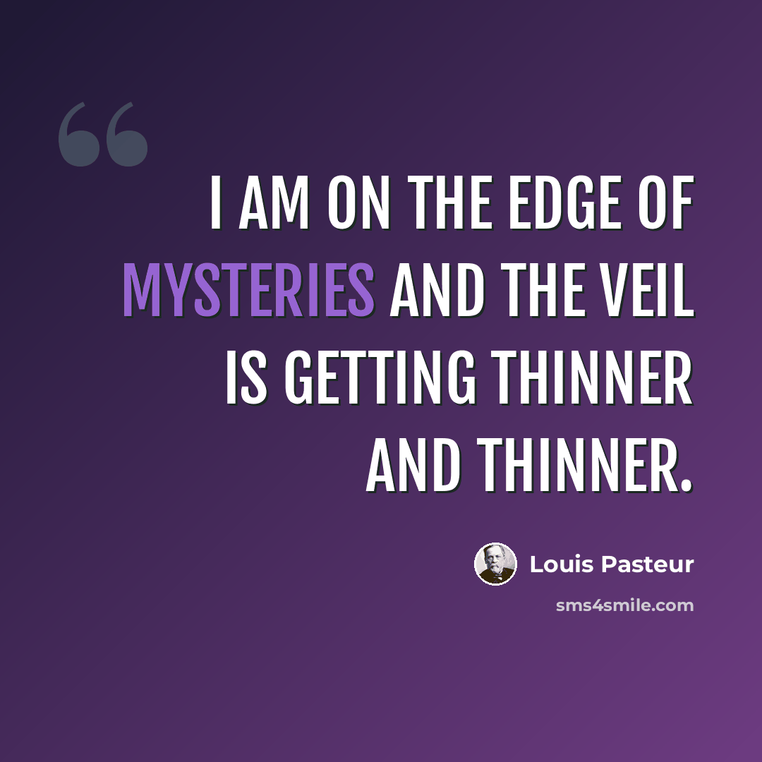 “I am on the edge of mysteries and the veil is getting thinner and thinner.” quote by Louis Pasteur