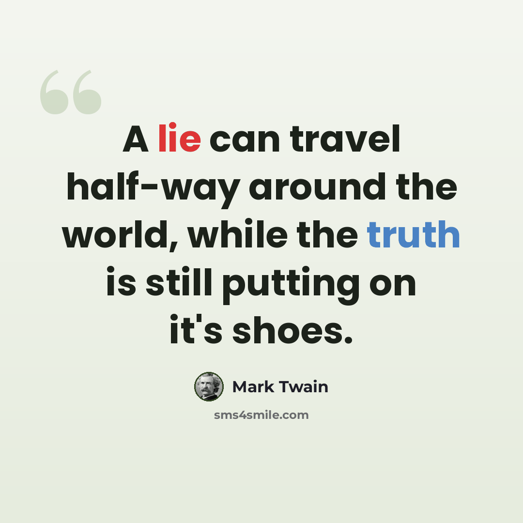 “A lie can travel half-way around the world, while the truth is still putting on it's shoes.” quote by Mark Twain