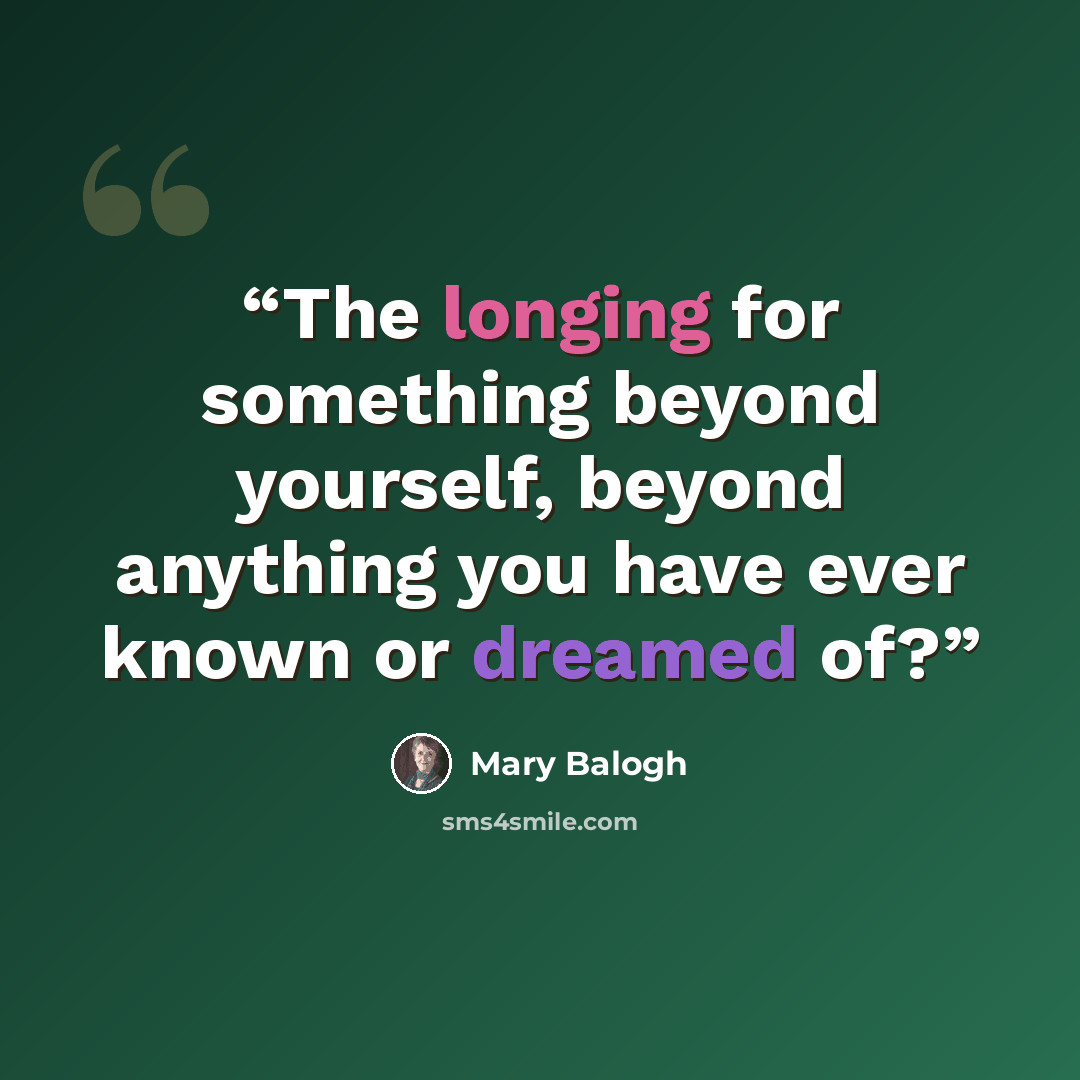 “The longing for something beyond yourself, beyond anything you have ever known or dreamed of?” quote by Mary Balogh