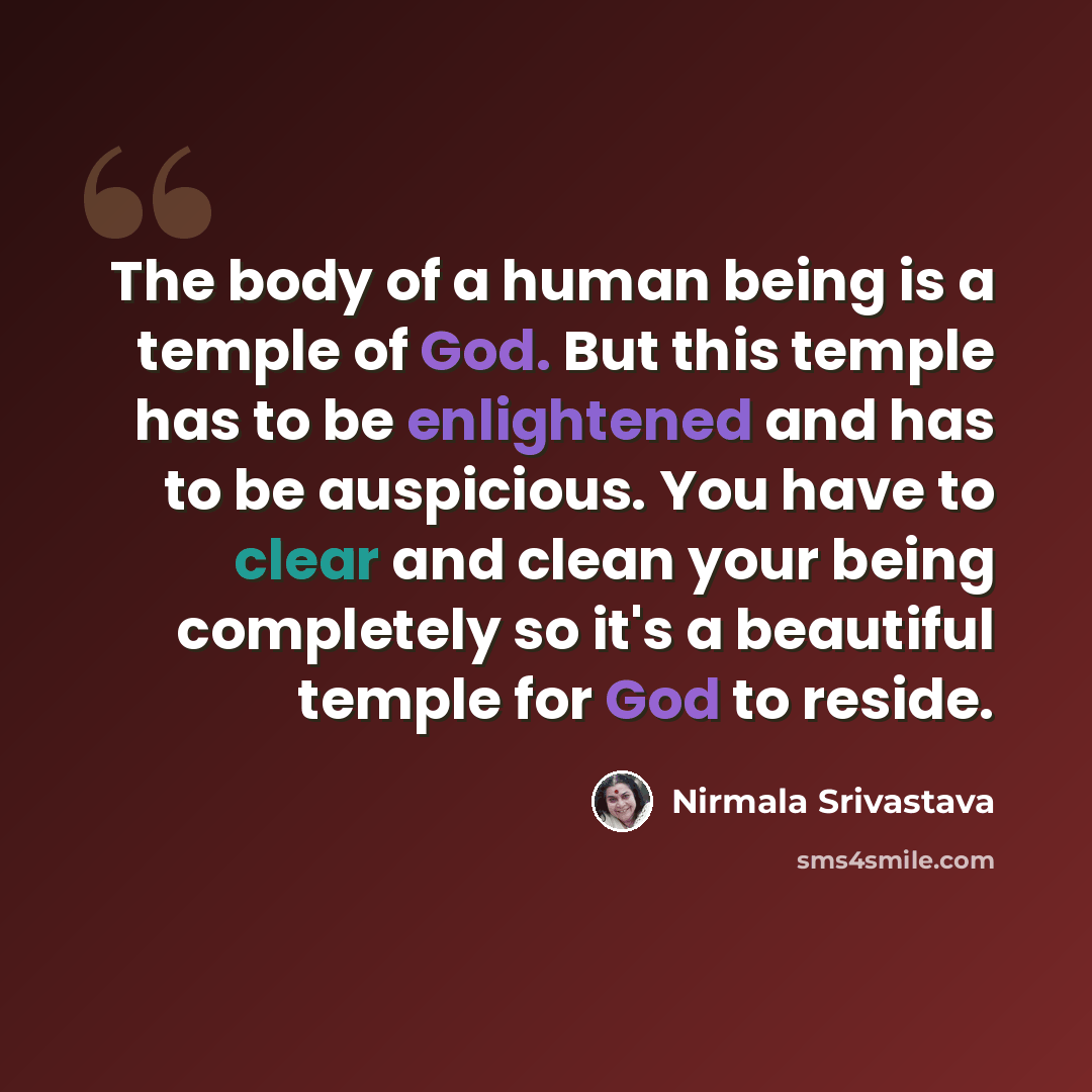 “The body of a human being is a temple of God. But this temple has to be enlightened and has to be auspicious. You have to clear and clean your being completely so it's a beautiful temple for God to reside.” quote by Nirmala Srivastava