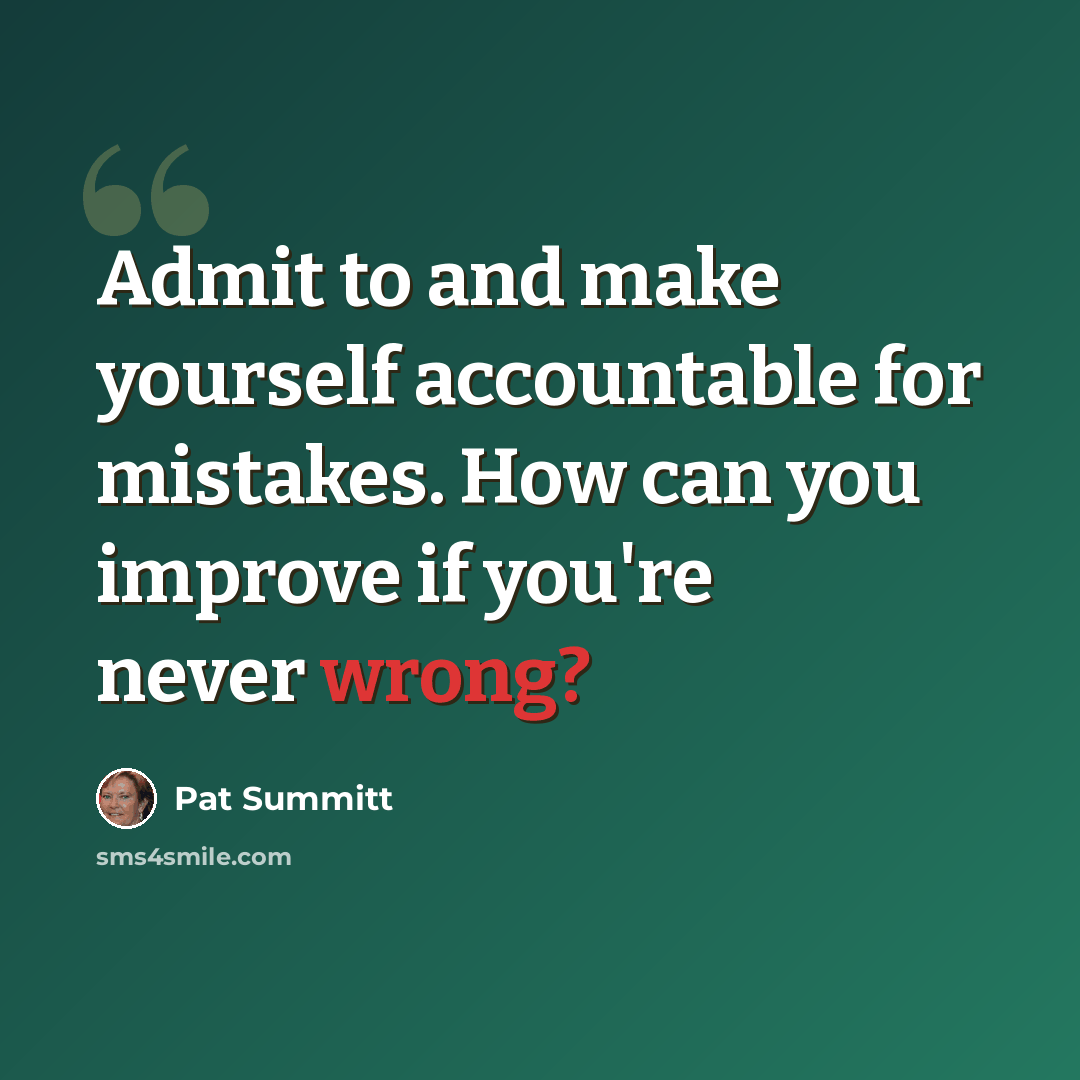 “Admit to and make yourself accountable for mistakes. How can you improve if you're never wrong?” quote by Pat Summitt