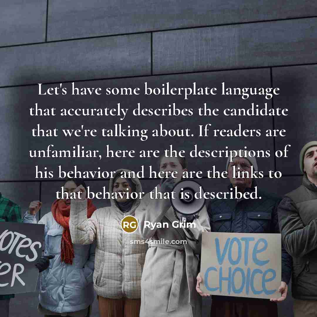 “Let's have some boilerplate language that accurately describes the candidate that we're talking about. If readers are unfamiliar, here are the descriptions of his behavior and here are the links to that behavior that is described.” quote by Ryan Grim
