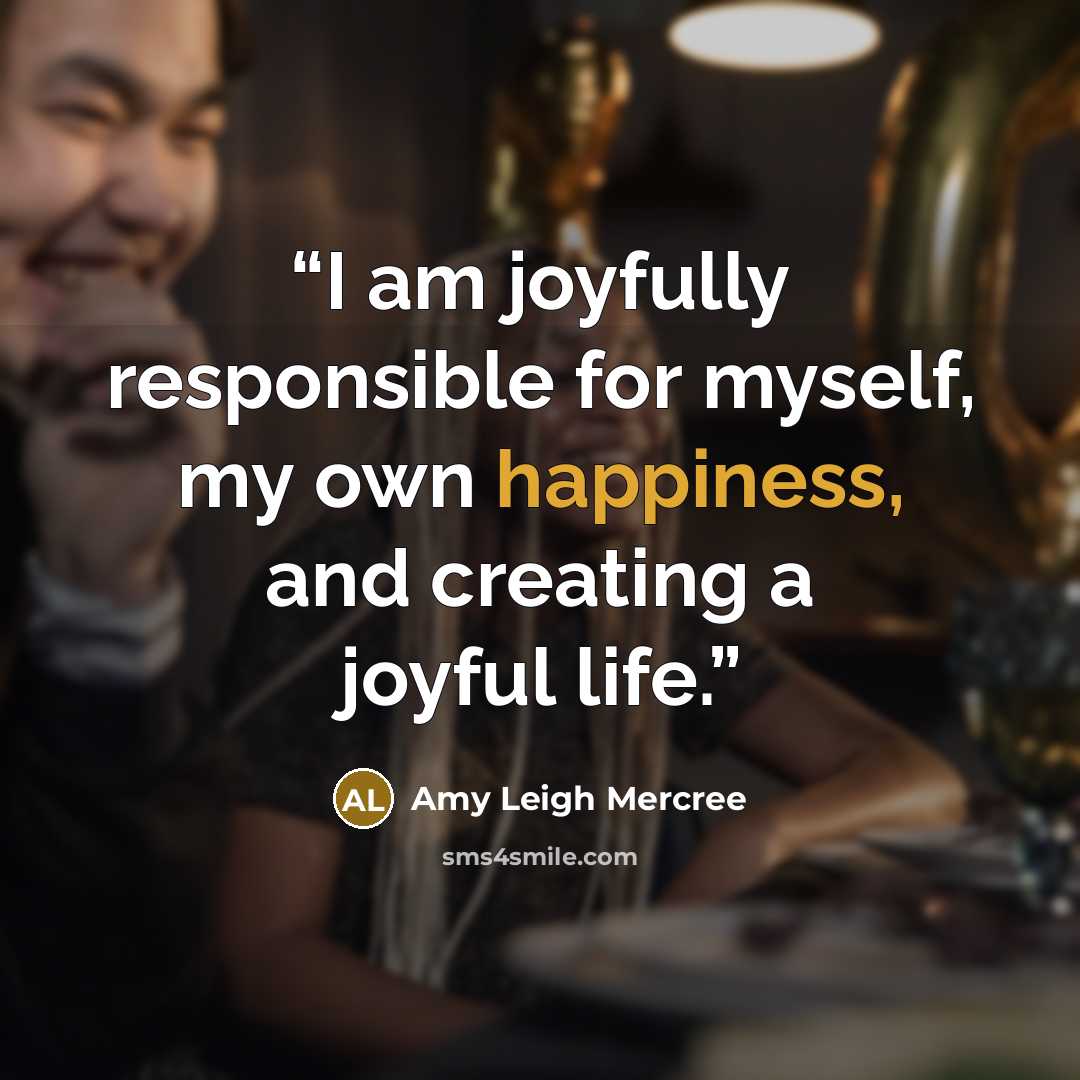 “I am joyfully responsible for myself, my own happiness, and creating a joyful life.” quote by Amy Leigh Mercree