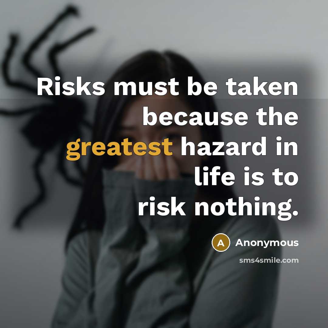 “Risks must be taken because the greatest hazard in life is to risk nothing.” quote by Anonymous