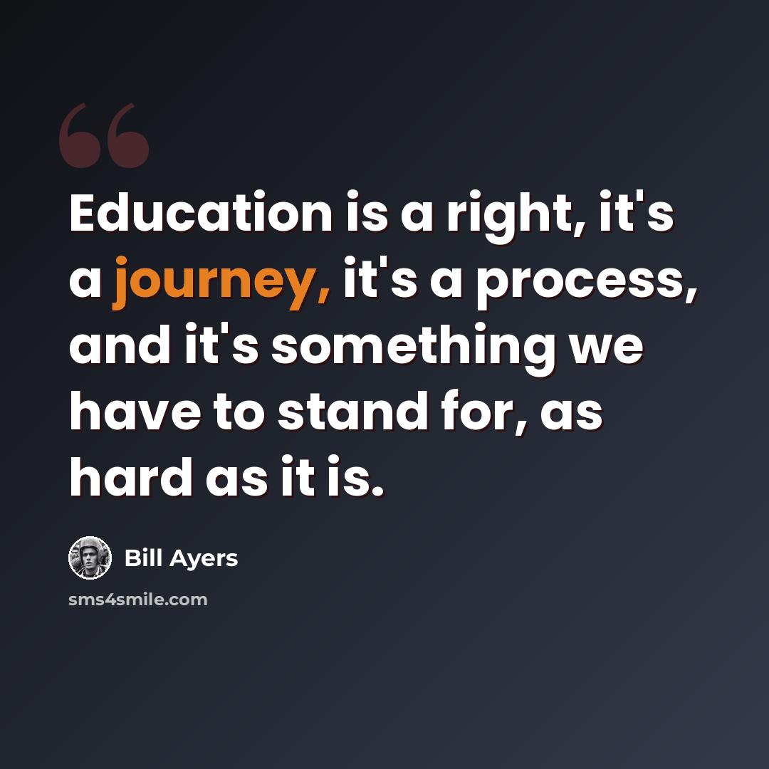 “Education is a right, it's a journey, it's a process, and it's something we have to stand for, as hard as it is.” quote by Bill Ayers