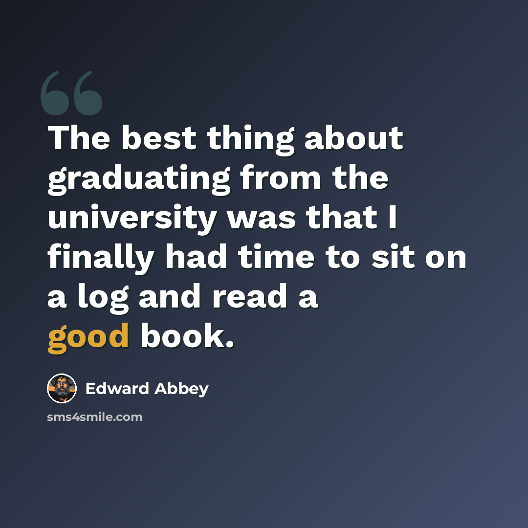 “The best thing about graduating from the university was that I finally had time to sit on a log and read a good book.” quote by Edward Abbey