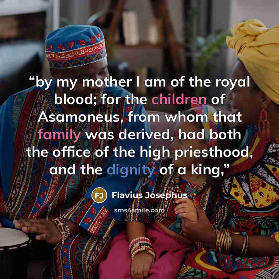 “by my mother I am of the royal blood; for the children of Asamoneus, from whom that family was derived, had both the office of the high priesthood, and the dignity of a king,” quote by Flavius Josephus
