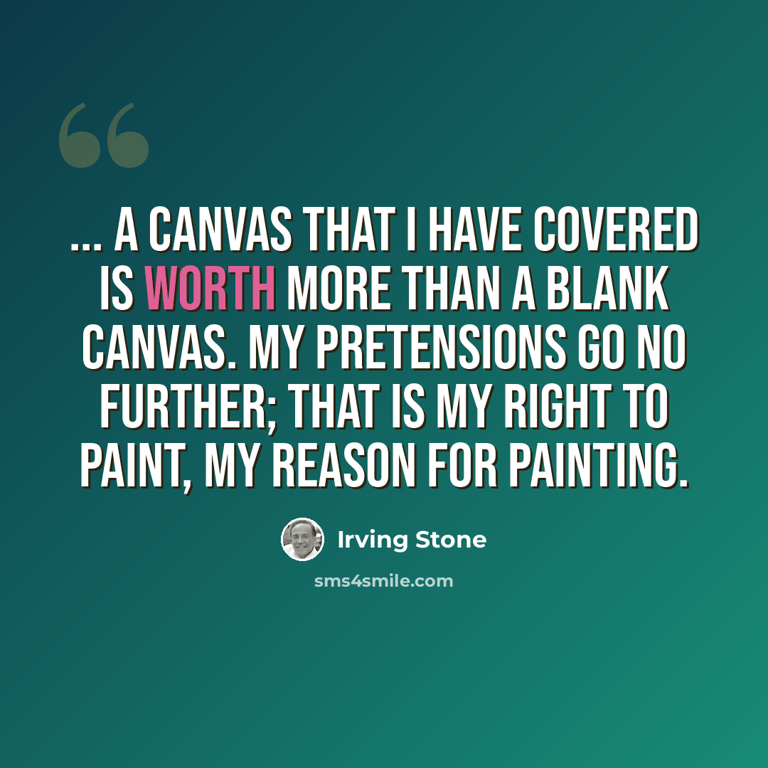 “... a canvas that I have covered is worth more than a blank canvas. My pretensions go no further; that is my right to paint, my reason for painting.” quote by Irving Stone