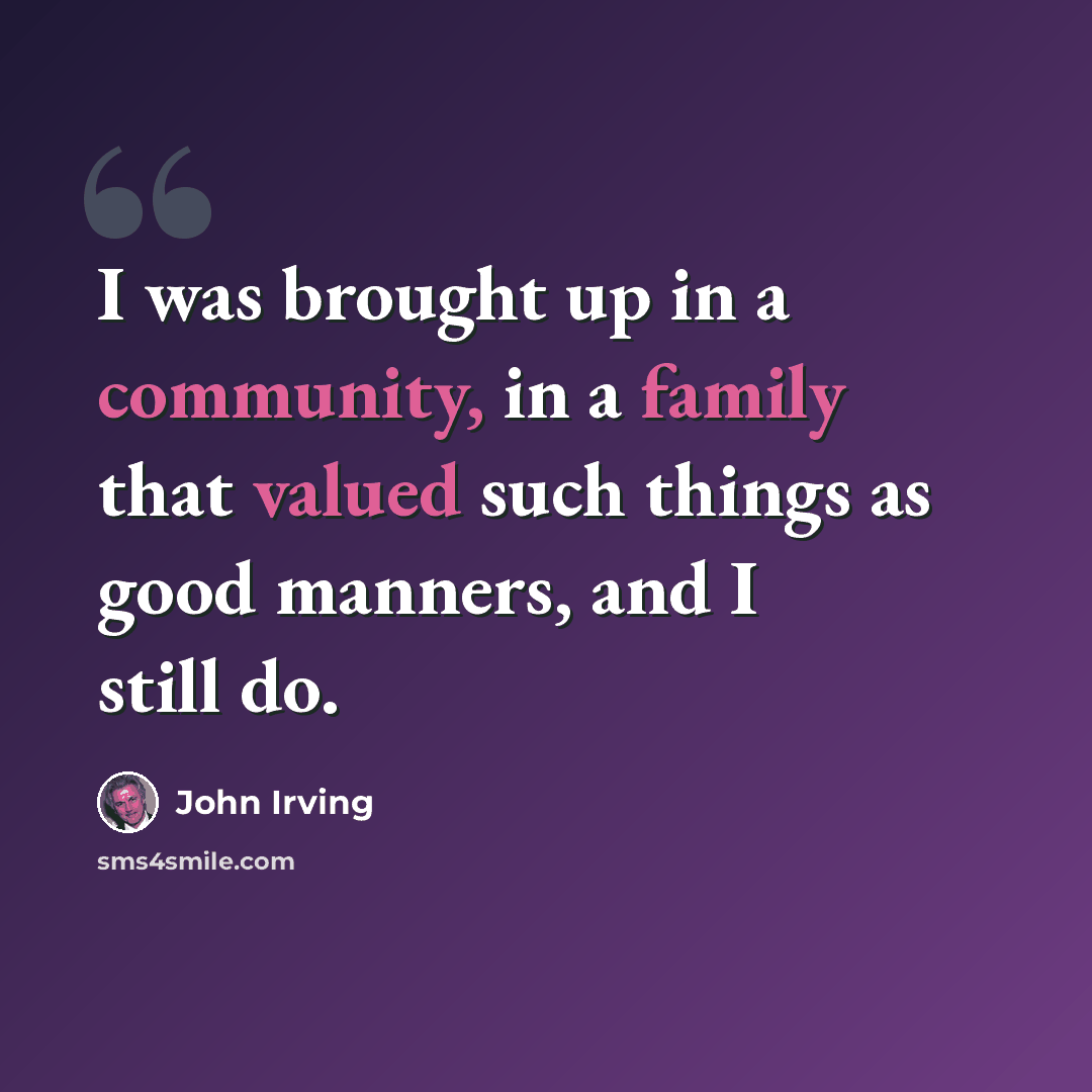 “I was brought up in a community, in a family that valued such things as good manners, and I still do.” quote by John Irving