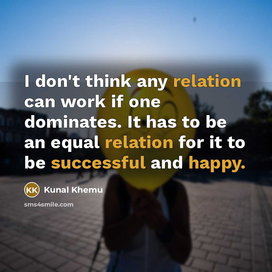 “I don't think any relation can work if one dominates. It has to be an equal relation for it to be successful and happy.” quote by Kunal Khemu