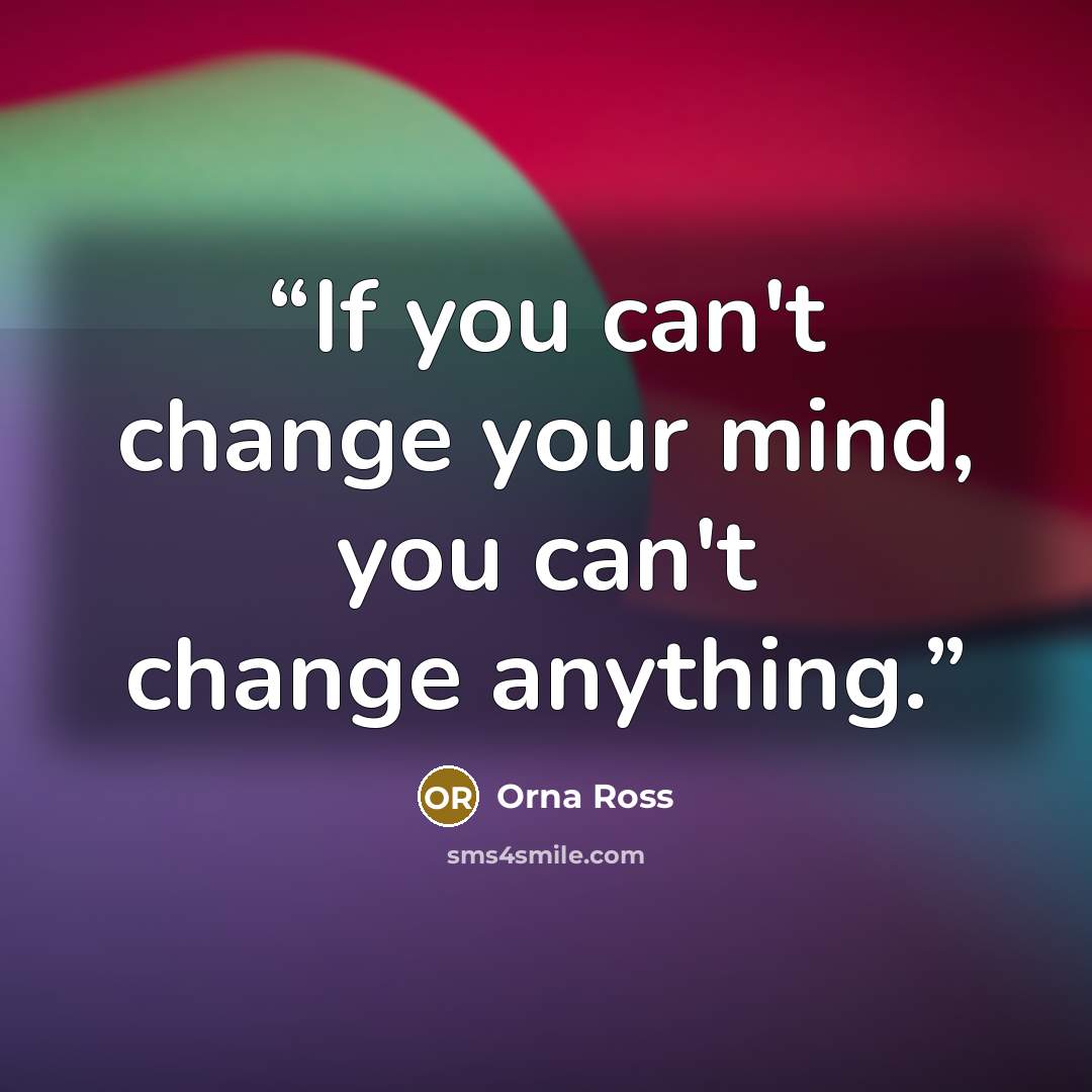 “If you can't change your mind, you can't change anything.” quote by Orna Ross