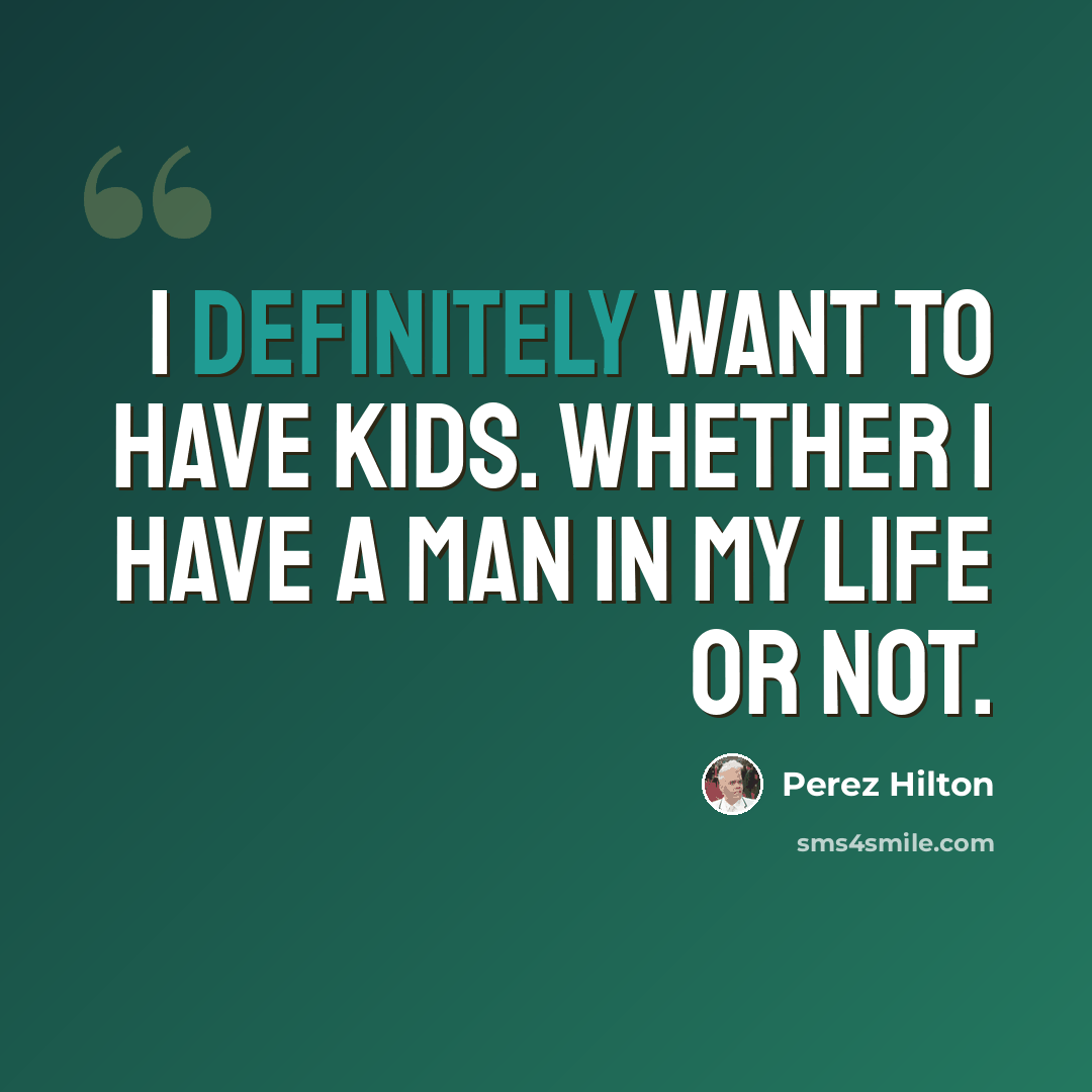 “I definitely want to have kids. Whether I have a man in my life or not.” quote by Perez Hilton