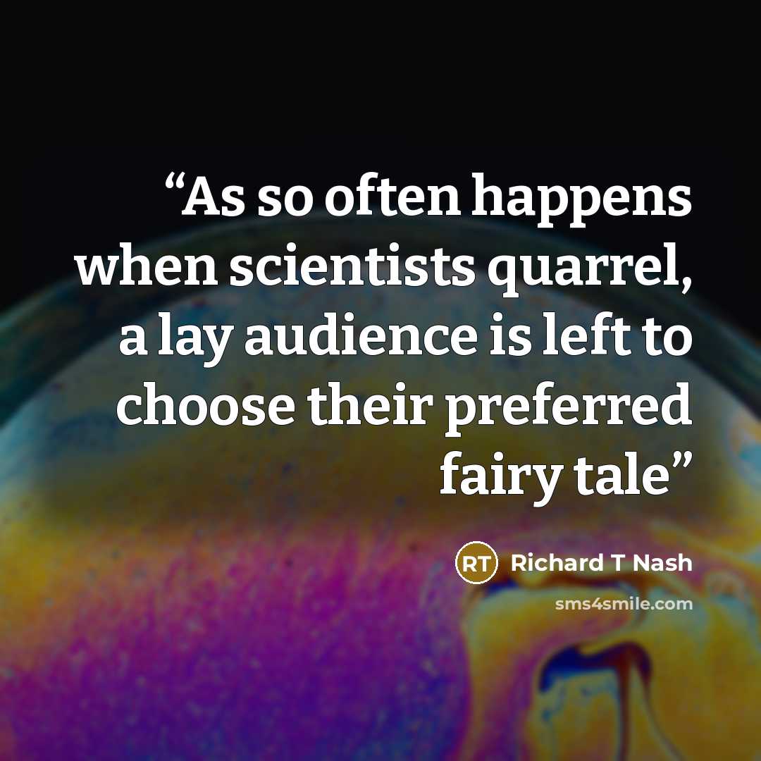 “As so often happens when scientists quarrel, a lay audience is left to choose their preferred fairy tale” quote by Richard T Nash