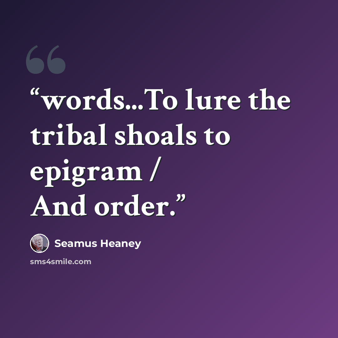 “words...To lure the tribal shoals to epigram / And order.” quote by Seamus Heaney