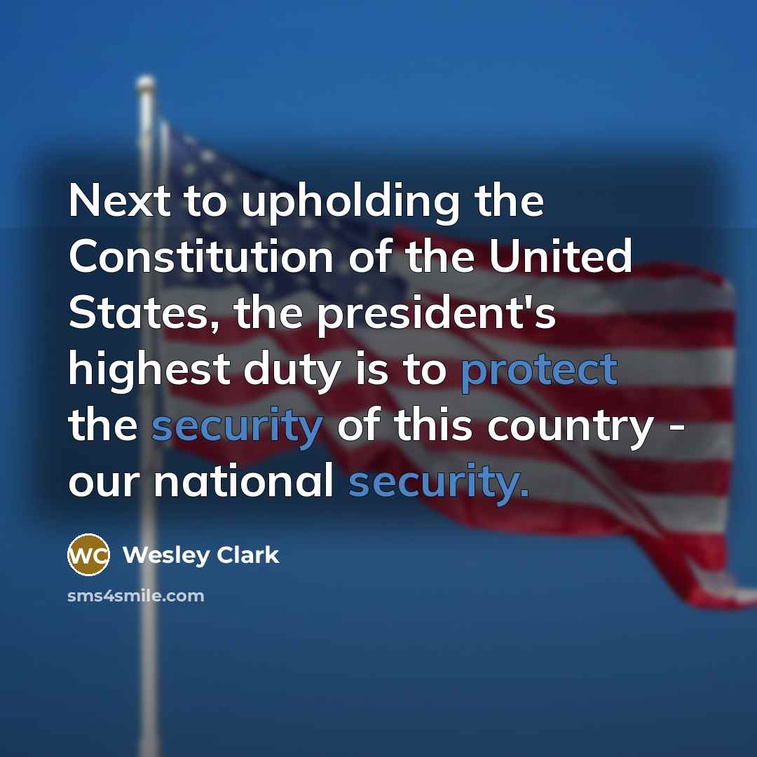“Next to upholding the Constitution of the United States, the president's highest duty is to protect the security of this country - our national security.” quote by Wesley Clark