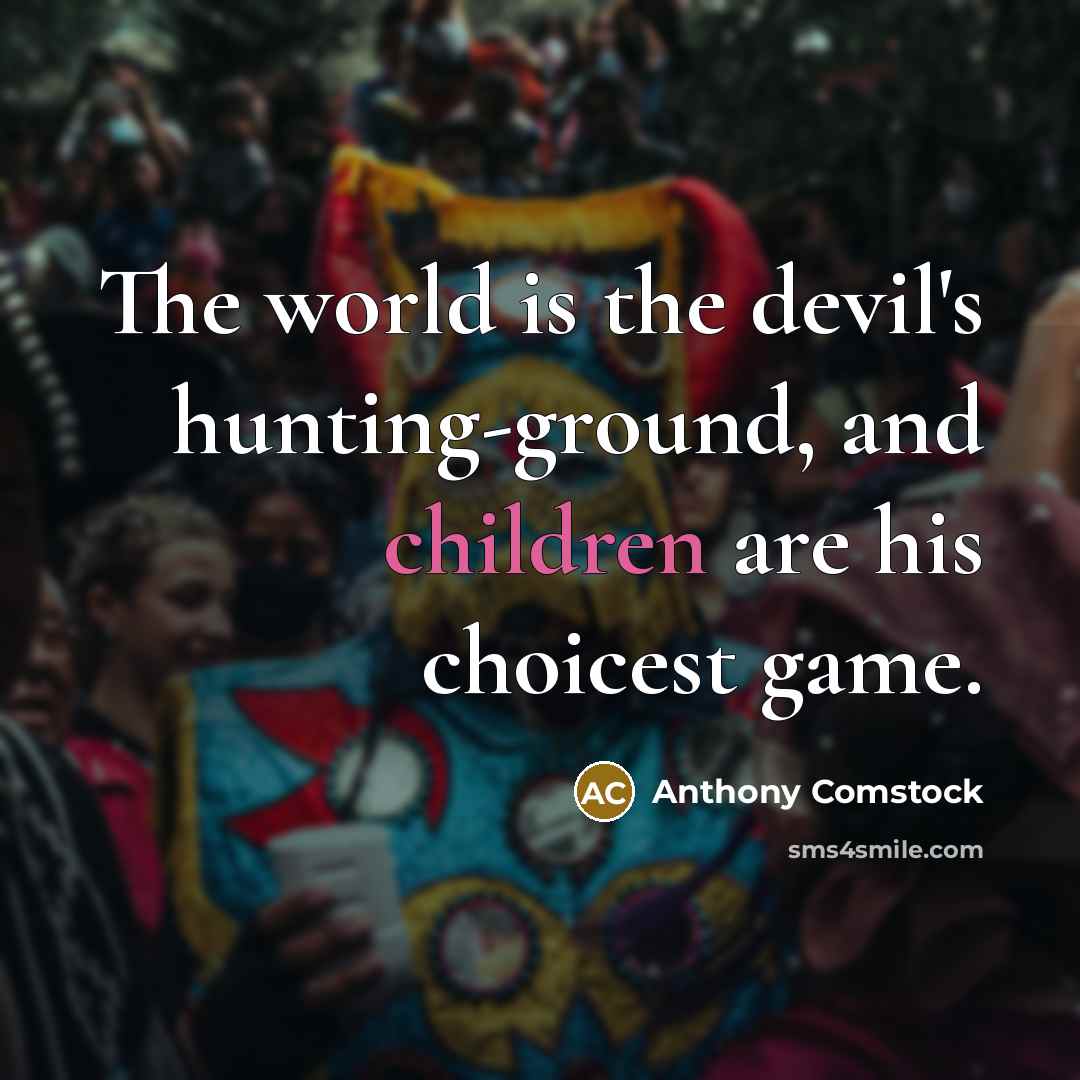 “The world is the devil's hunting-ground, and children are his choicest game.” quote by Anthony Comstock
