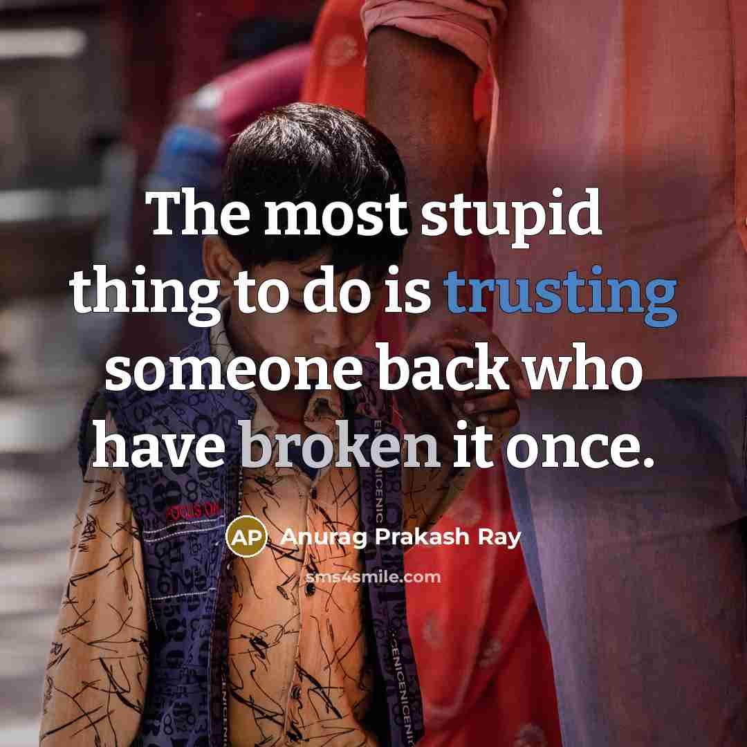 “The most stupid thing to do is trusting someone back who have broken it once.” quote by Anurag Prakash Ray